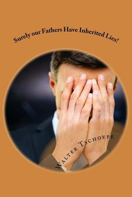 Surely our Fathers Have Inherited Lies! by Tschoepe, Walter a.