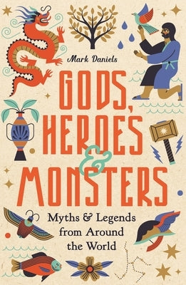 Gods, Heroes and Monsters: Myths and Legends from Around the World by Daniels, Mark