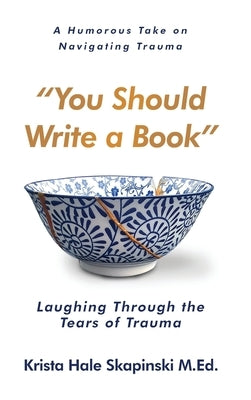 You Should Write a Book: Laughing Through the Tears of Trauma by Hale Skapinski, Krista