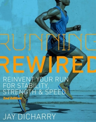 Running Rewired: Reinvent Your Run for Stability, Strength, and Speed, 2nd Edition by Dicharry, Jay