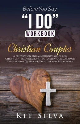 Before You Say I Do Workbook for Christian Couples A Preparation and Mindfulness Guide for Christ-Centered Relationships to Keep your Marriage; Pre-ma by Silva, Kit