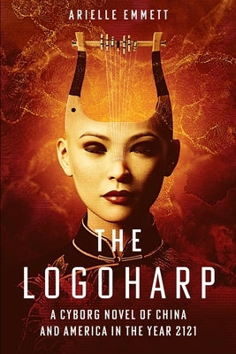 The Logoharp: A Cyborg Novel of China and America in the Year 2121 by Emmett, Arielle S.