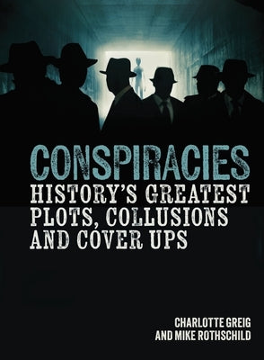 Conspiracies: History's Greatest Plots, Collusions and Cover Ups by Greig, Charlotte