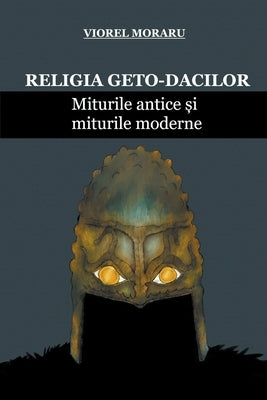 Religia Geto-Dacilor: Miturile Antice &#537;i Miturile Moderne by Moraru, Viorel