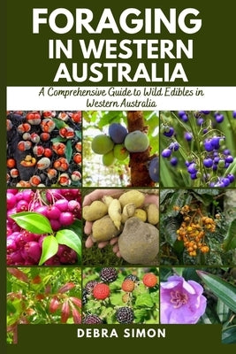 Foraging in Western Australia: A Comprehensive Guide to Wild Edibles in Western Australia by Simon, Debra