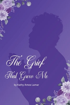 The Grief That Grew Me by Lamar, Kathy Amos