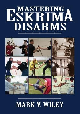 Mastering Eskrima Disarms by Wiley, Mark V.