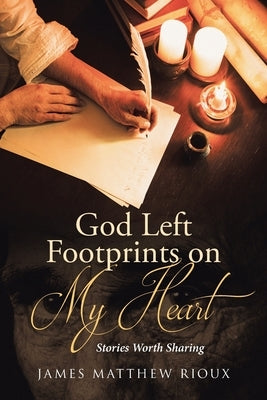 God Left Footprints on My Heart: Stories Worth Sharing by Rioux, James Matthew