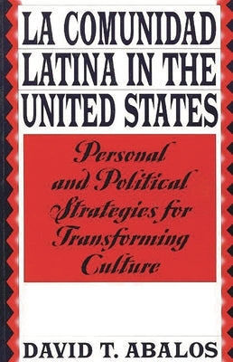 La Comunidad Latina in the United States: Personal and Political Strategies for Transforming Culture by Abalos, David T.