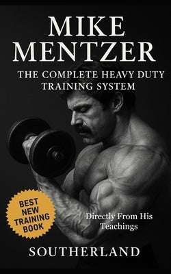 Mike Mentzer: The Complete Heavy Duty Training System: The Definitive Guide to the Most Effective Bodybuilding Philosophy Ever Created - Directly From by Publishing, Built Body