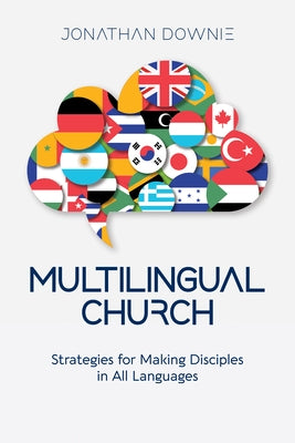 Multilingual Church: Strategies for Making Disciples in All Languages by Downie, Jonathan