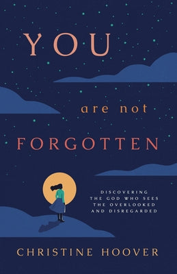 You Are Not Forgotten: Discovering the God Who Sees the Overlooked and Disregarded by Hoover, Christine