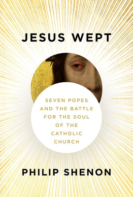 Jesus Wept: Seven Popes and the Battle for the Soul of the Catholic Church by Shenon, Philip