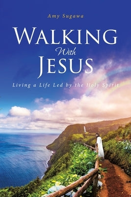 Walking With Jesus: Living a Life Led by the Holy Spirit by Sugawa, Amy