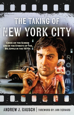 The Taking of New York City: Crime on the Screen and in the Streets of the Big Apple in the 1970s by Rausch, Andrew