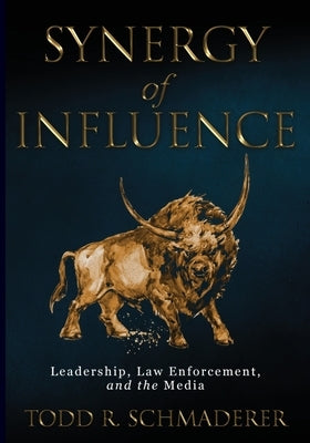 Synergy of Influence: Leadership, Law Enforcement and the Media by Schmaderer, Todd R.