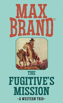 The Fugitive's Mission: A Western Trio by Brand, Max