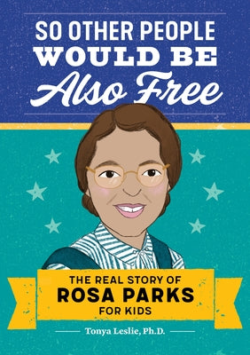 So Other People Would Be Also Free: The Real Story of Rosa Parks for Kids by Leslie, Tonya, PhD