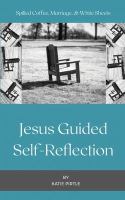 Spilled Coffee, Marriage, & White Sheets: Jesus Guided Self-Reflection by Pirtle, Katie