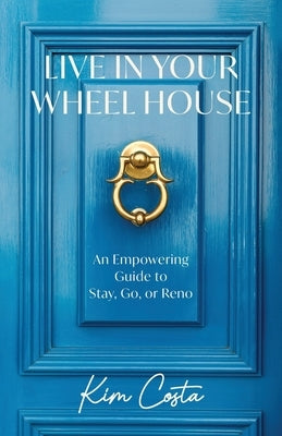 Live in Your Wheel House: An Empowering Guide to Stay, Go, or Reno by Costa, Kim