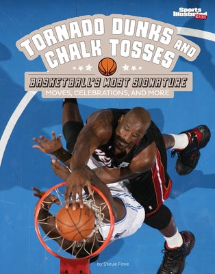 Tornado Dunks and Chalk Tosses: Basketball's Most Signature Moves, Celebrations, and More by Foxe, Steve