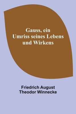 Gauss, ein Umriss seines Lebens und Wirkens by August Theodor Winnecke, Friedrich