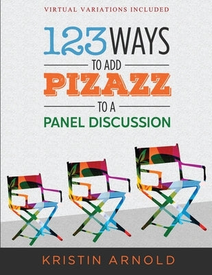 123 Ways to Add Pizazz to a Panel Discussion by Arnold, Kristin