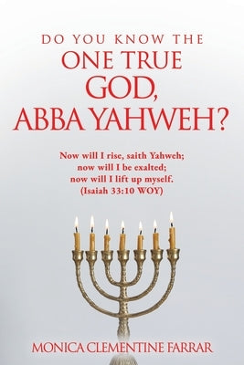 Do You Know the One True God, Abba Yahweh? by Farrar, Monica Clementine
