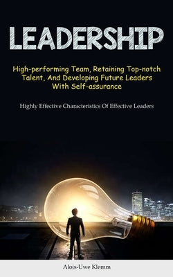 Leadership: High-performing Team, Retaining Top-notch Talent, And Developing Future Leaders With Self-assurance (Highly Effective by Klemm, Alois-Uwe