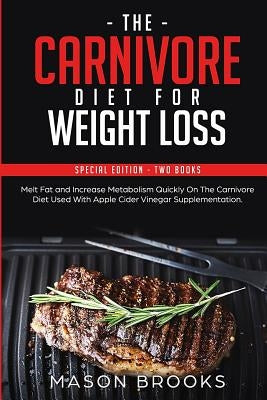 The Carnivore Diet For Weight Loss: Special Edition - Two Books - Melt Fat and Increase Metabolism Quickly On The Carnivore Diet Used With Apple Cider by Brooks, Mason