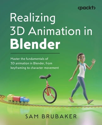 Realizing 3D Animation in Blender: Master the fundamentals of 3D animation in Blender, from keyframing to character movement by Brubaker, Sam