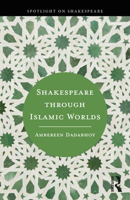 Shakespeare through Islamic Worlds by Dadabhoy, Ambereen