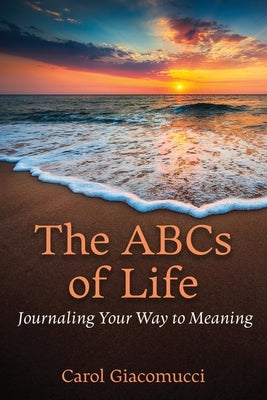 The ABCs of Life: Journaling Your Way to Meaning by Giacomucci, Carol