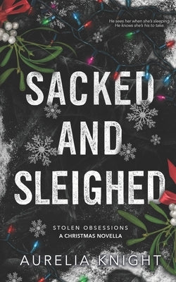 Sacked and Sleighed: A Stolen Obsessions Christmas Novella by Knight, Aurelia