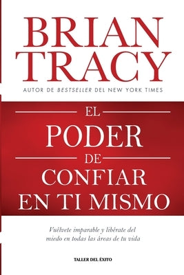 El poder de confiar en ti mismo: Vuélvete imparable y libérate del miedo en todas las áreas de tu vida by Tracy, Brian
