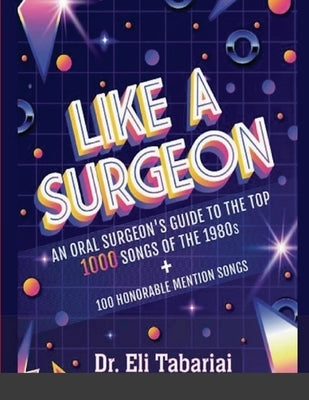 Like A Surgeon: A Surgeon's Guide To The Top 1000 Songs Of The 1980's by Tabariai, Eli