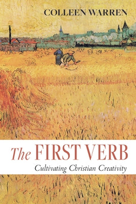 The First Verb: Cultivating Christian Creativity by Warren, Colleen