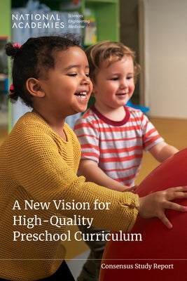 A New Vision for High-Quality Preschool Curriculum by National Academies of Sciences Engineeri