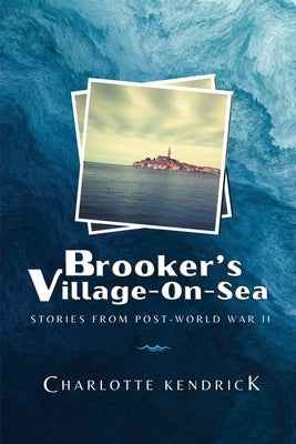 Brooker's Village-On-Sea: Stories from Post-World War II by Kendrick, Charlotte