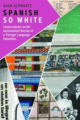 Spanish So White: Conversations on the Inconvenient Racism of a 'Foreign' Language Education by Schwartz, Adam