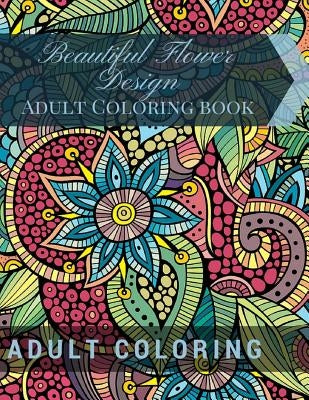 Beautiful Flower Design: Adult Coloring book: Beautiful Patterns & Designs Adult Coloring Books by Coloring, Adult