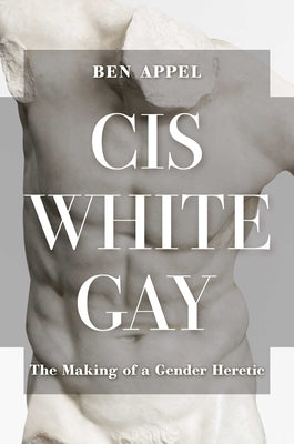Cis White Gay: The Making of a Gender Heretic by Appel, Ben