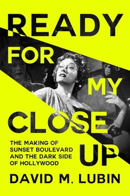 Ready for My Closeup: The Making of Sunset Boulevard and the Dark Side of the Hollywood Dream by Lubin, David M.