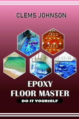 Epoxy Floor Master: Do It Yourself by Johnson, Clems