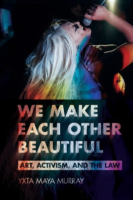 We Make Each Other Beautiful: Art, Activism, and the Law by Murray, Yxta Maya