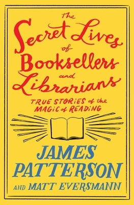 The Secret Lives of Booksellers and Librarians: True Stories of the Magic of Reading by Patterson, James