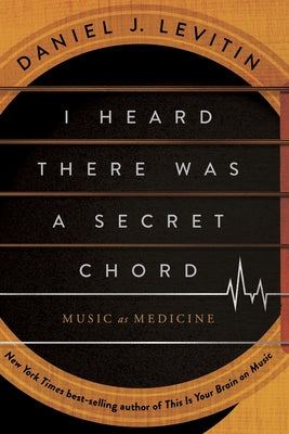 I Heard There Was a Secret Chord: Music as Medicine by Levitin, Daniel J.