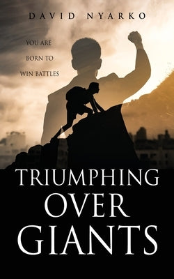 TRIUMPHING Over GIANTS: You are Born to Win Battles by Nyarko, David