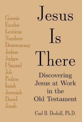 Jesus Is There: Discovering Jesus at Work in the Old Testament: Discovering Jesus at Work in the Old Testament by Dodrill, Carl