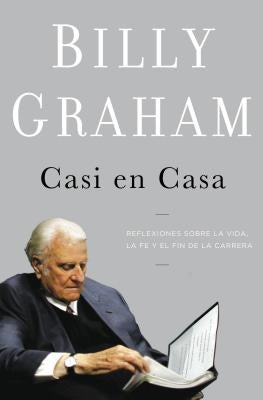 Casi En Casa: Reflexiones Sobre La Vida, La Fe Y El Fin de la Carrera by Graham, Billy